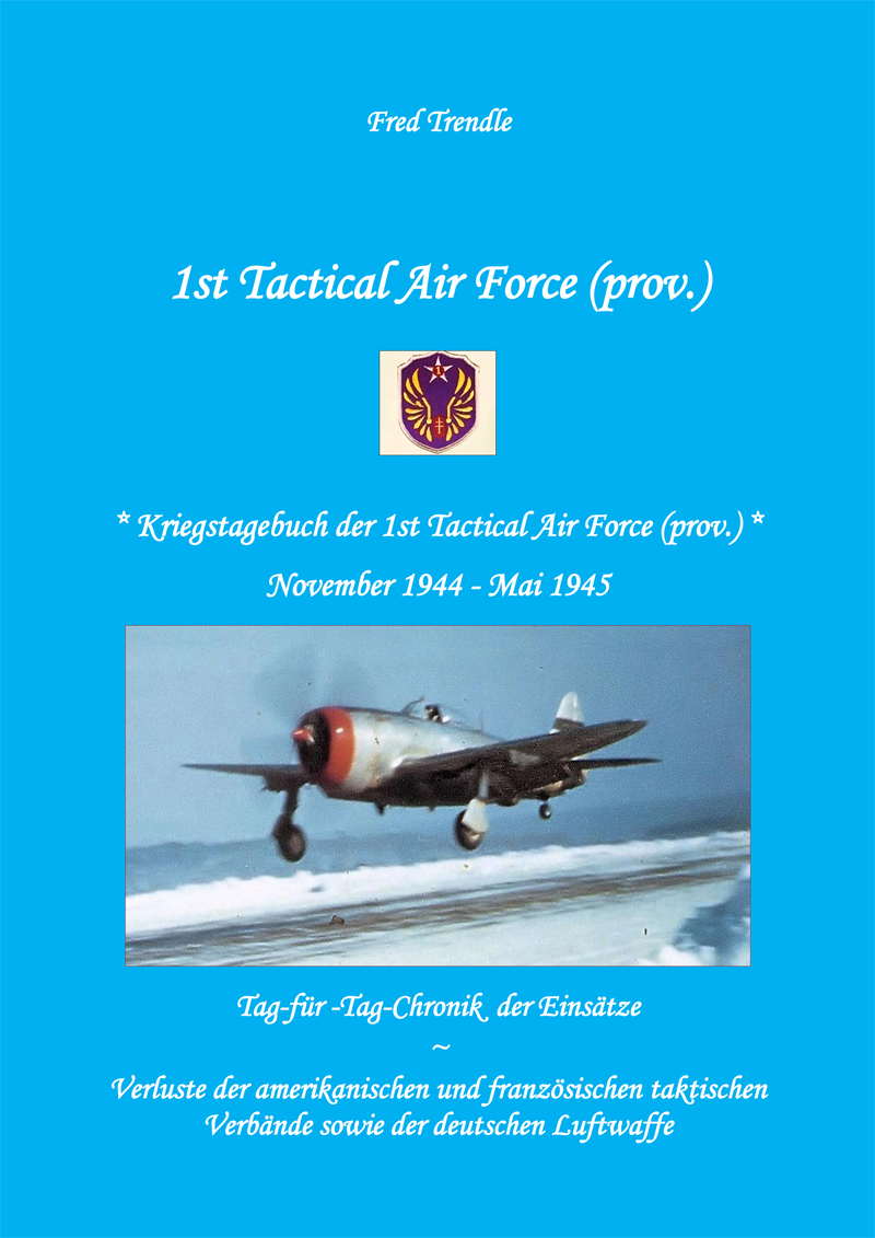 Fred Trendle-1st Tactical Air Force (prov.) - Kriegstagebuch der 1st Tactical Air Force (prov.) November 1944 - Mai 1945